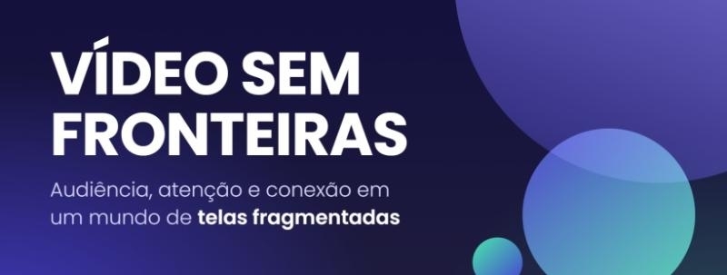Evento: Vídeo sem Fronteiras | Audiência, atenção e conexão em um mundo de telas fragmentadas