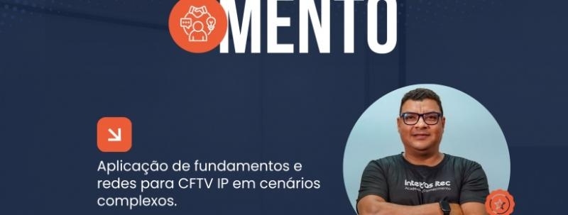 Evento: APLICAÇÃO DE FUNDAMENTOS E REDES PARA CFTV IP EM CENÁRIOS COMPLEXOS