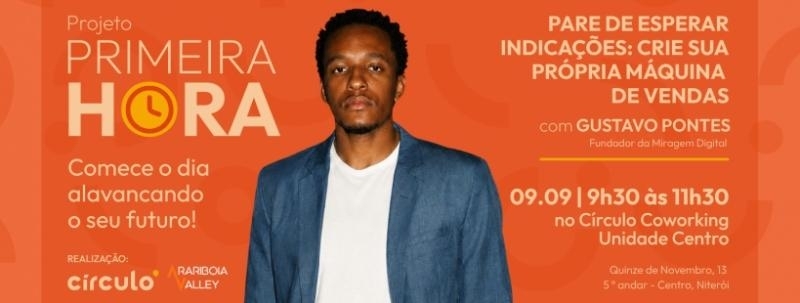 Evento: Projeto Primeira Hora | Pare de esperar indicações: crie sua própria máquina de vendas