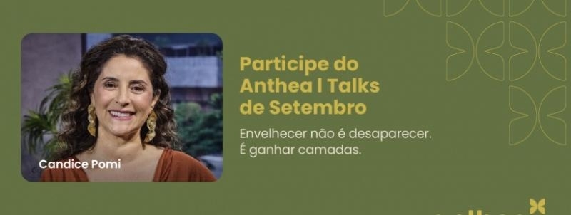 Evento: ANTHEA|TALKS:  Envelhecer não é desaparecer. É ganhar camadas - Pitty Sobral Sarian e Candice Pomi